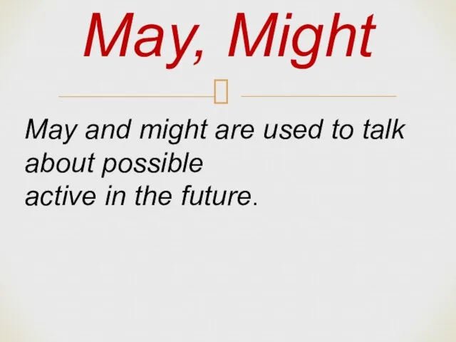 May, Might May and might are used to talk about possible active in the future.