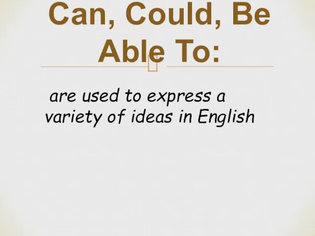 Can, Could, Be Able To: are used to express a variety of ideas in English