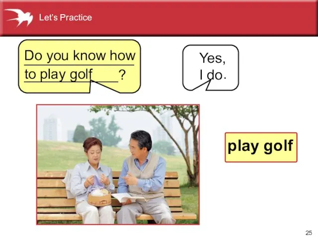 Yes, I do . Do you know how to play golf play