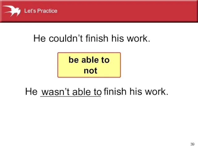 He ___________ finish his work. He couldn’t finish his work. be able