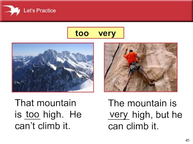 The mountain is ____ high, but he can climb it. too very