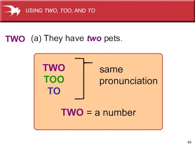 (a) They have two pets. TWO TWO TOO TO same pronunciation TWO