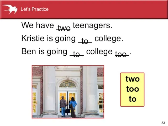 We have ___ teenagers. Kristie is going ___ college. Ben is going