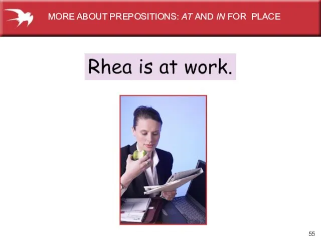 Rhea is at work. MORE ABOUT PREPOSITIONS: AT AND IN FOR PLACE