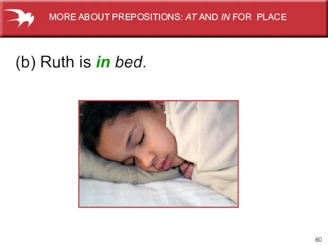 (b) Ruth is in bed. MORE ABOUT PREPOSITIONS: AT AND IN FOR PLACE