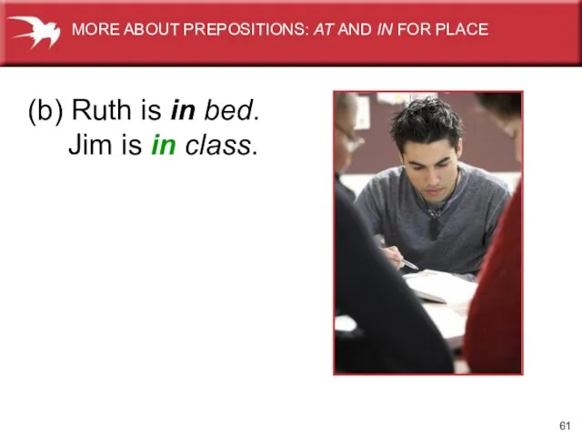 (b) Ruth is in bed. Jim is in class. MORE ABOUT PREPOSITIONS: