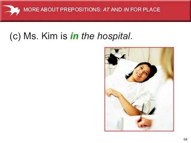 (c) Ms. Kim is in the hospital. MORE ABOUT PREPOSITIONS: AT AND IN FOR PLACE