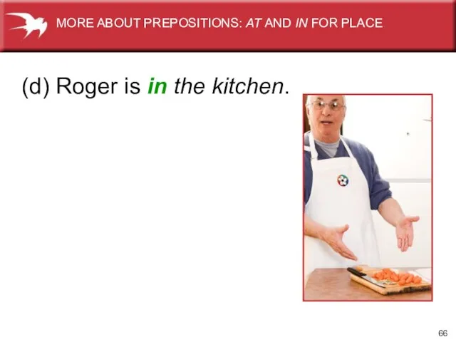 (d) Roger is in the kitchen. MORE ABOUT PREPOSITIONS: AT AND IN FOR PLACE