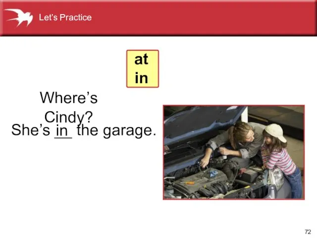 She’s __ the garage. Where’s Cindy? in at in Let’s Practice