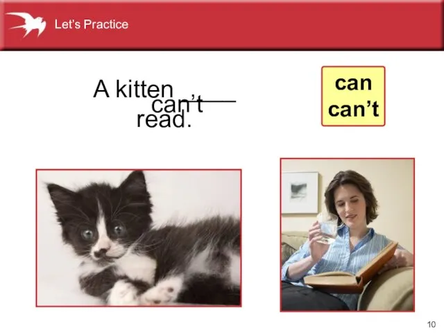 can’t A kitten ____ read. can can’t Let’s Practice