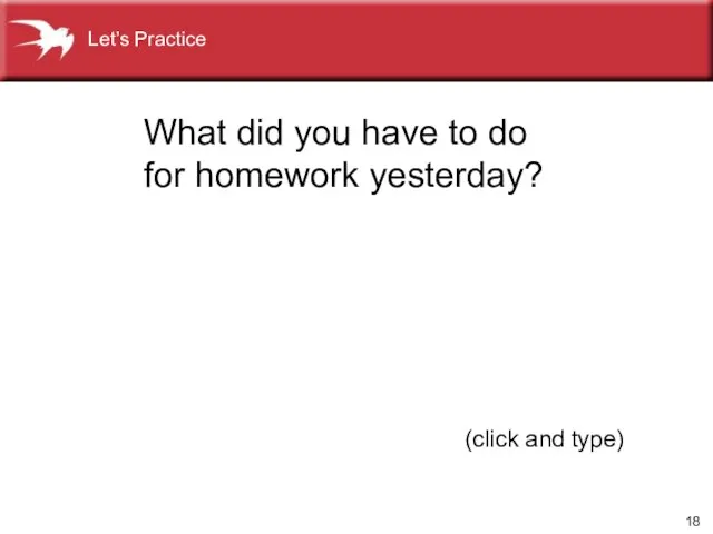 (click and type) What did you have to do for homework yesterday? Let’s Practice