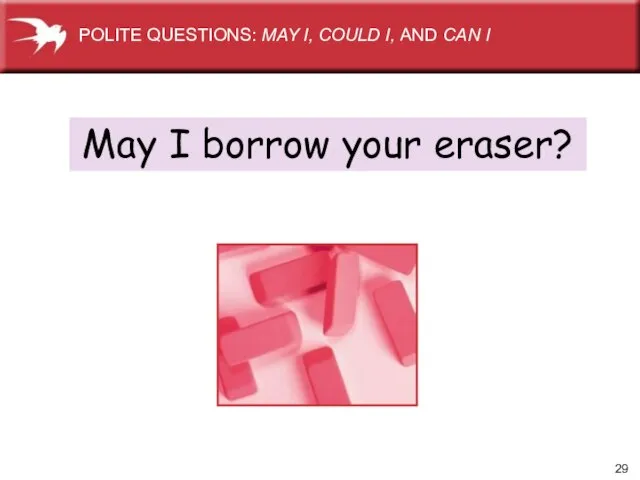 May I borrow your eraser? POLITE QUESTIONS: MAY I, COULD I, AND CAN I