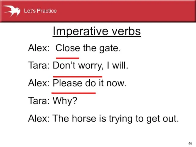 Imperative verbs Alex: Close the gate. Tara: Don’t worry, I will. Alex: