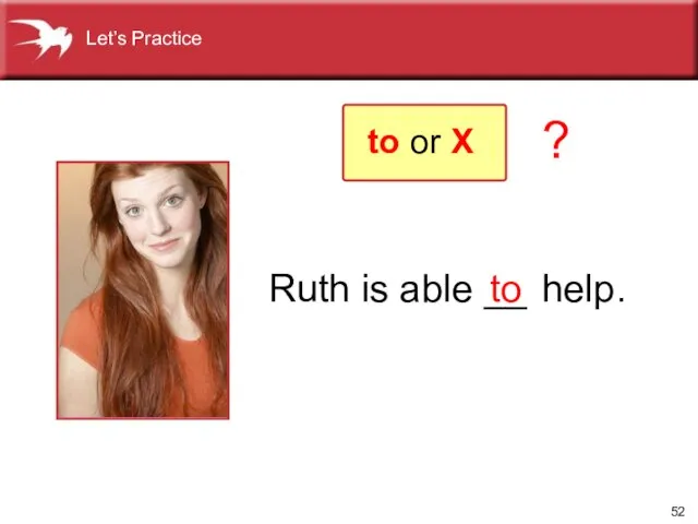 Ruth is able __ to help. ? to or X Let’s Practice