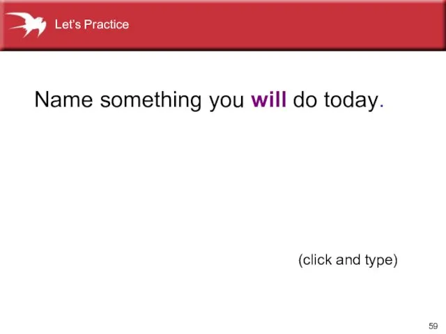 (click and type) Name something you will do today. Let’s Practice