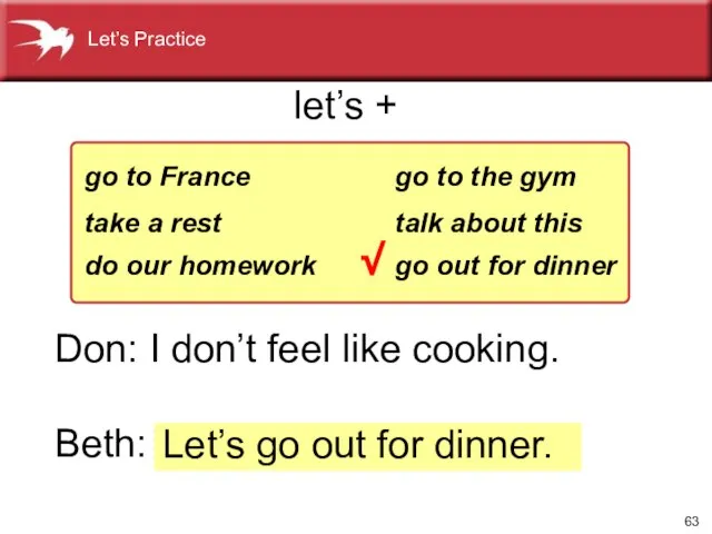 Let’s go out for dinner. Don: I don’t feel like cooking. Beth: