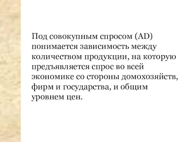 Под совокупным спросом (AD) понимается зависимость между количеством продукции, на которую предъявляется