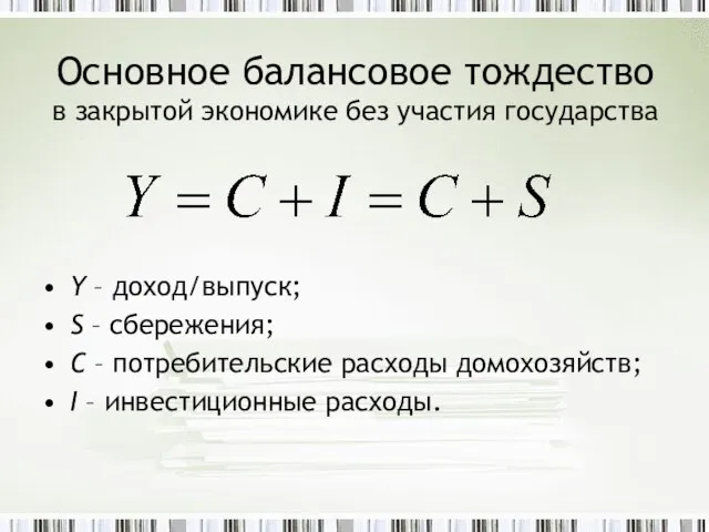 Основное балансовое тождество в закрытой экономике без участия государства Y – доход/выпуск;