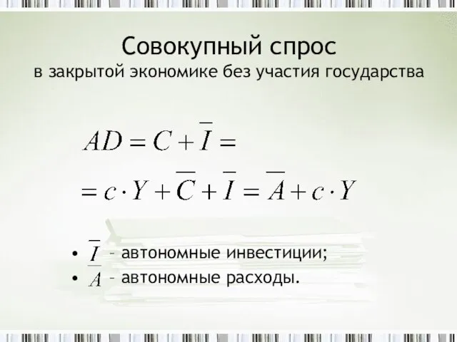 Совокупный спрос в закрытой экономике без участия государства – автономные инвестиции; – автономные расходы.