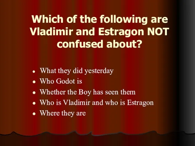 Which of the following are Vladimir and Estragon NOT confused about? What