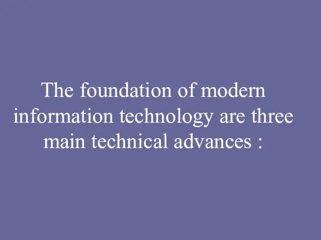 The foundation of modern information technology are three main technical advances :