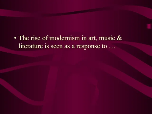 The rise of modernism in art, music & literature is seen as a response to …