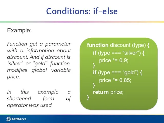 Conditions: if-else Example: function discount (type) { if (type === “silver”) {