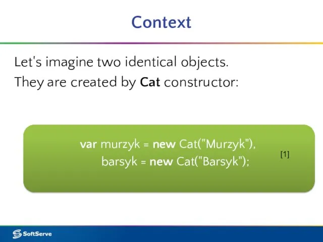 Context Let's imagine two identical objects. They are created by Cat constructor: