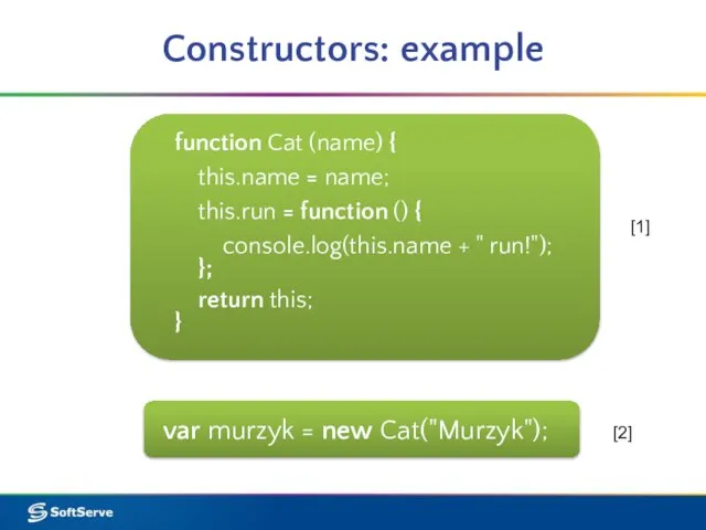 Constructors: example function Cat (name) { this.name = name; this.run = function