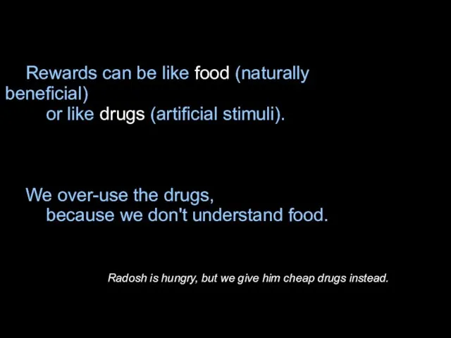 Rewards can be like food (naturally beneficial)‏ or like drugs (artificial stimuli).