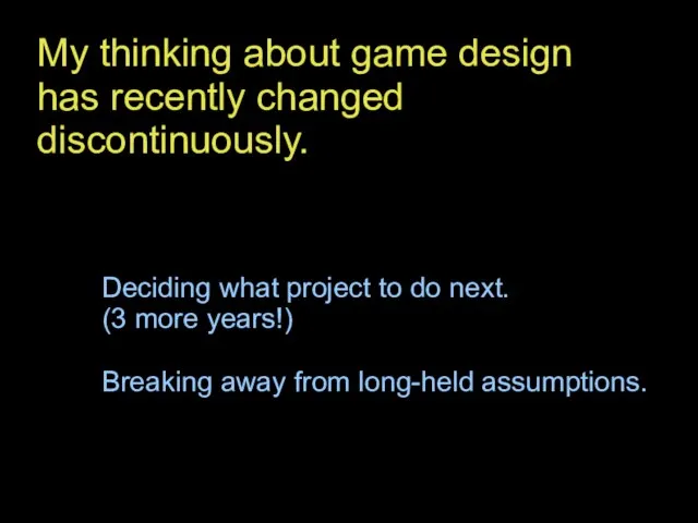 My thinking about game design has recently changed discontinuously. Deciding what project