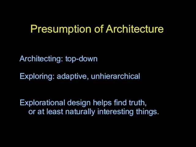 Presumption of Architecture Architecting: top-down Exploring: adaptive, unhierarchical Explorational design helps find