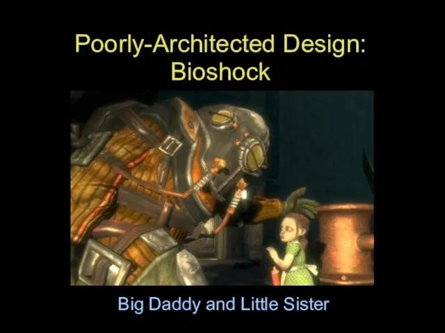 Big Daddy and Little Sister Poorly-Architected Design: Bioshock