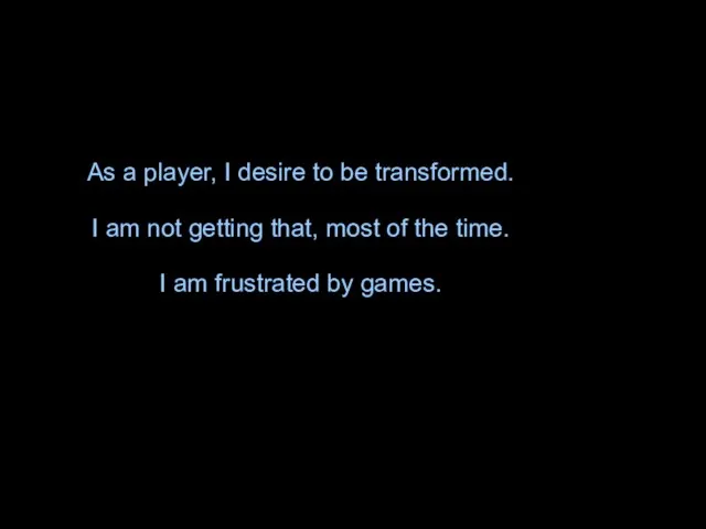 As a player, I desire to be transformed. I am not getting