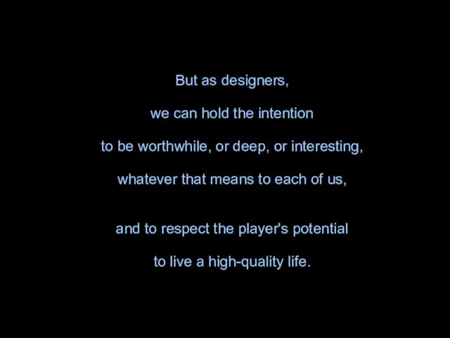 But as designers, we can hold the intention to be worthwhile, or