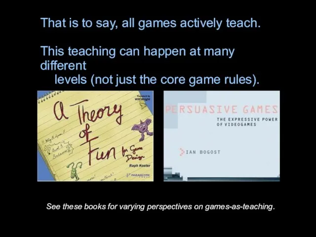 That is to say, all games actively teach. This teaching can happen