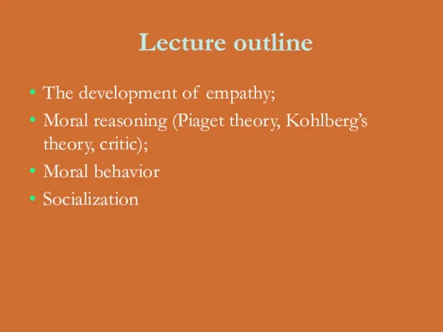 Lecture outline The development of empathy; Moral reasoning (Piaget theory, Kohlberg’s theory, critic); Moral behavior Socialization