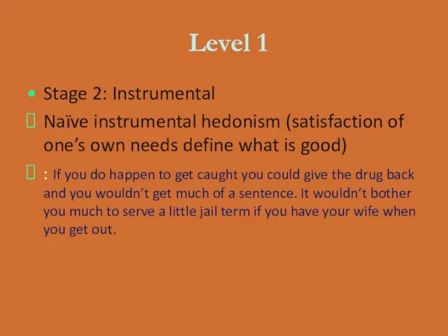 Level 1 Stage 2: Instrumental Naïve instrumental hedonism (satisfaction of one’s own