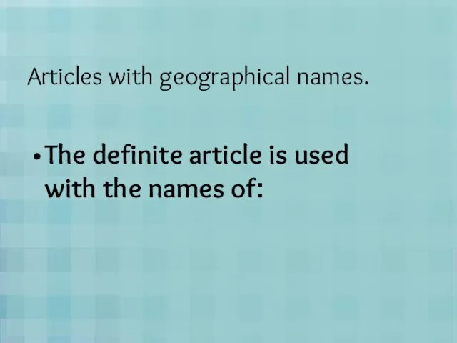 Articles with geographical names. The definite article is used with the names of: