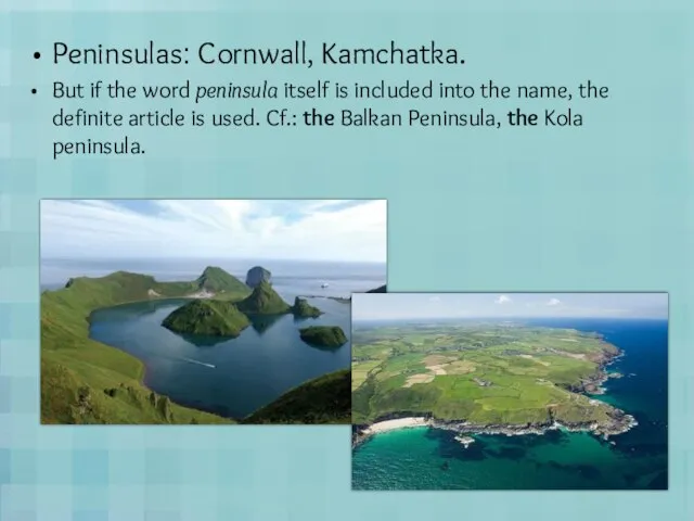 Peninsulas: Cornwall, Kamchatka. But if the word peninsula itself is included into