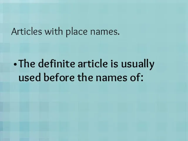 Articles with place names. The definite article is usually used before the names of: