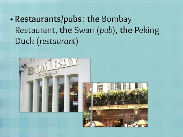 Restaurants/pubs: the Bombay Restaurant, the Swan (pub), the Peking Duck (restaurant)