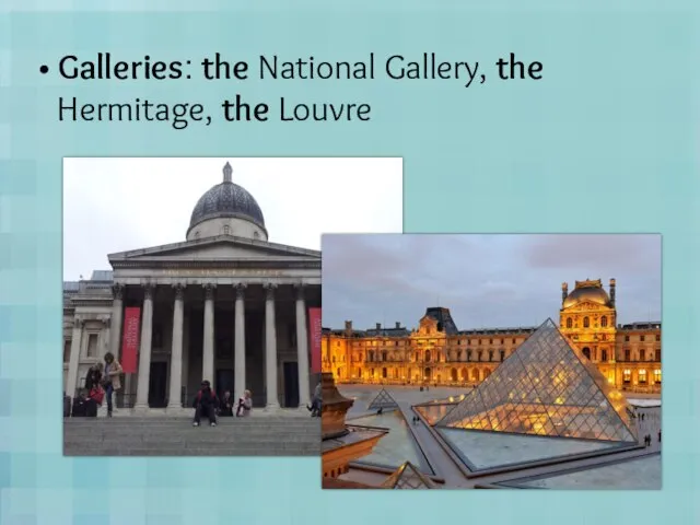 Galleries: the National Gallery, the Hermitage, the Louvre