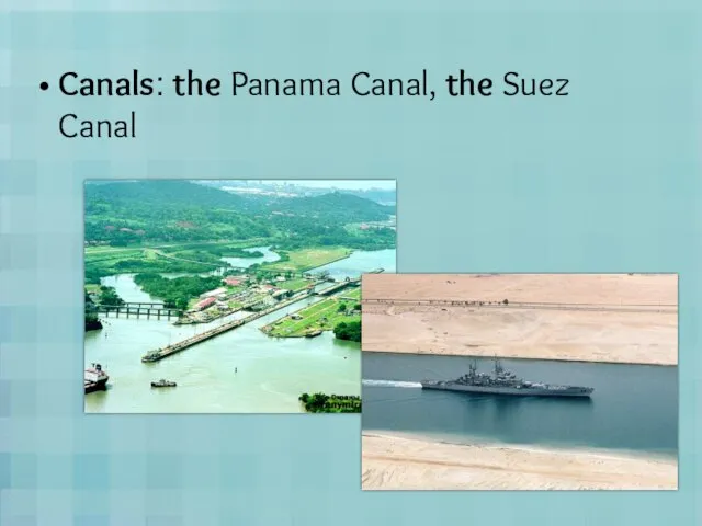 Canals: the Panama Canal, the Suez Canal