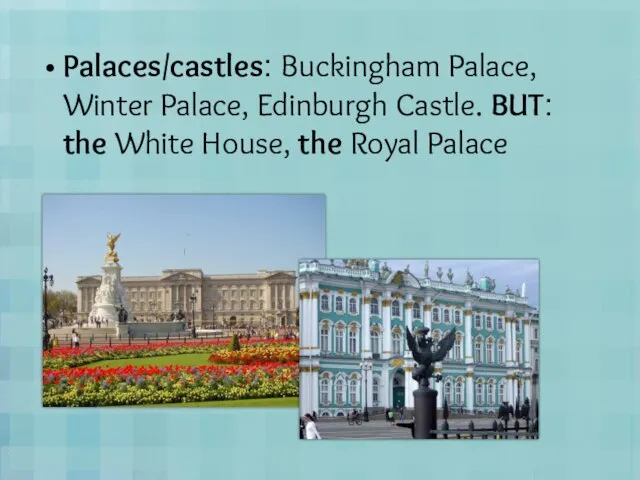 Palaces/castles: Buckingham Palace, Winter Palace, Edinburgh Castle. BUT: the White House, the Royal Palace
