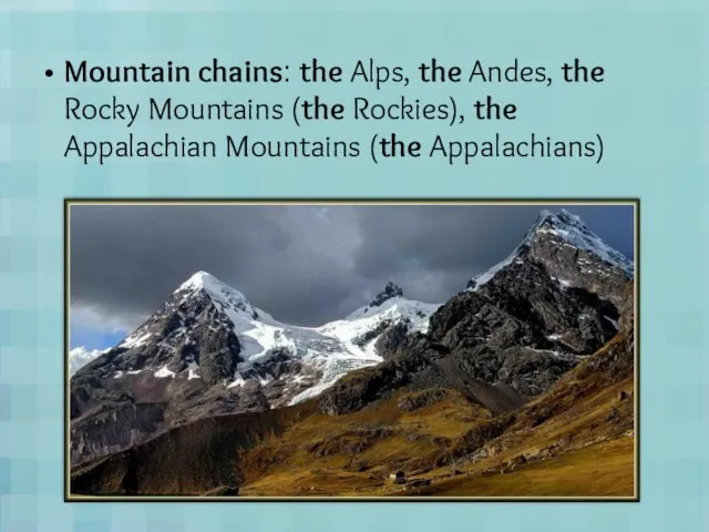 Mountain chains: the Alps, the Andes, the Rocky Mountains (the Rockies), the Appalachian Mountains (the Appalachians)