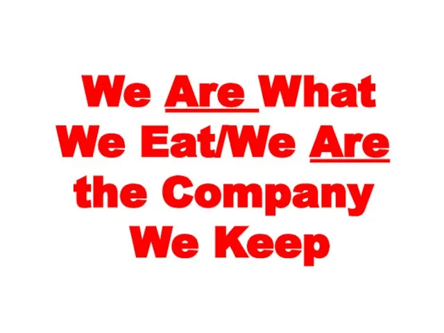 We Are What We Eat/We Are the Company We Keep