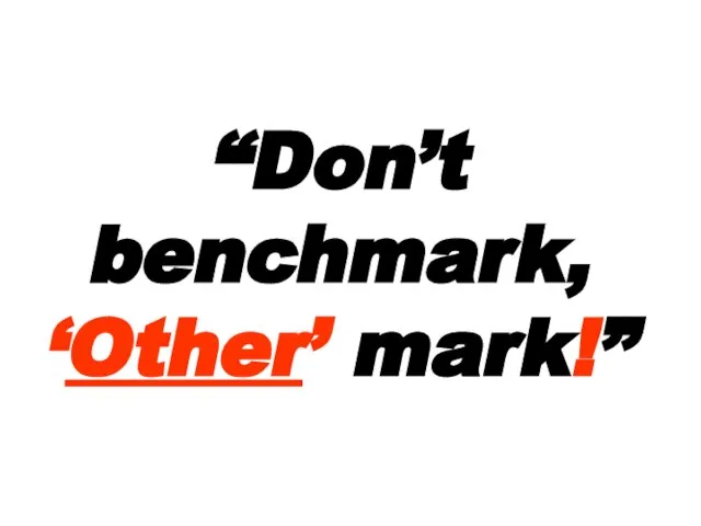 “Don’t benchmark, ‘Other’ mark!”