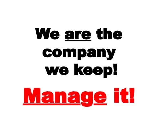 We are the company we keep! Manage it!