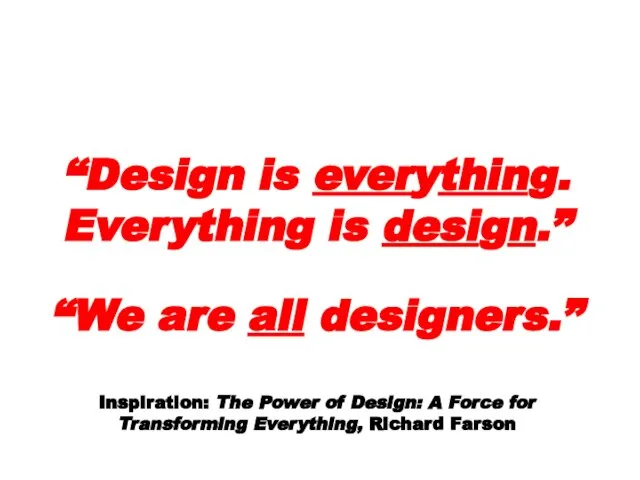 “Design is everything. Everything is design.” “We are all designers.” Inspiration: The
